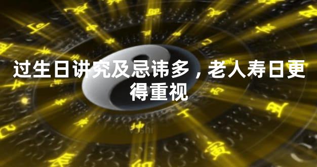 过生日讲究及忌讳多,老人寿日更得重视